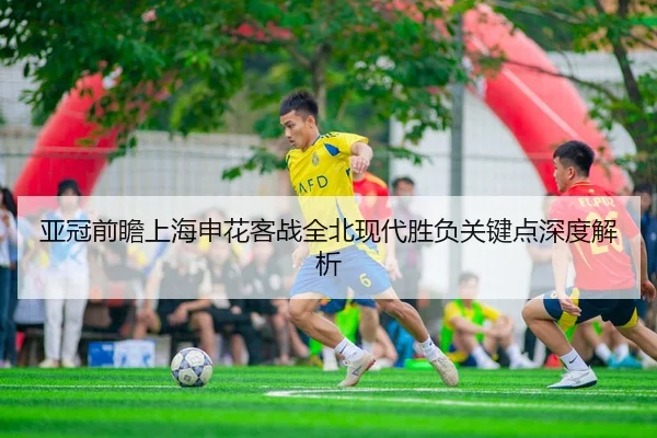 亚冠前瞻上海申花客战全北现代胜负关键点深度解析